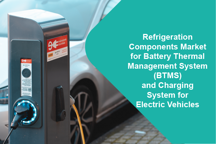 Refrigeration Components Market for Battery Thermal Management System (BTMS) and Charging System for Electric Vehicles